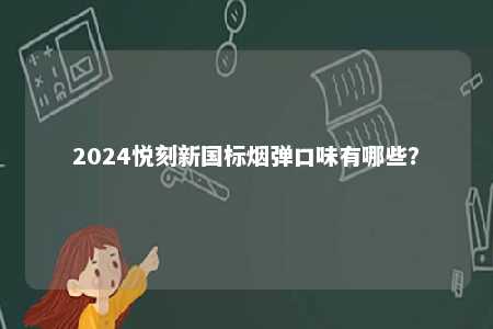 2024悦刻新国标烟弹口味有哪些
？ 